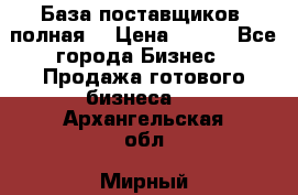 База поставщиков (полная) › Цена ­ 250 - Все города Бизнес » Продажа готового бизнеса   . Архангельская обл.,Мирный г.